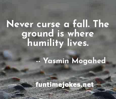 Inspirational Quotes:-“Never curse a fall. The ground is where humility lives.” ― Yasmin Mogahed