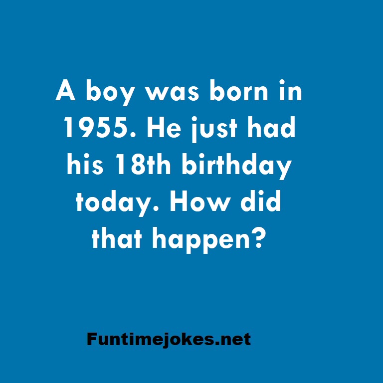 A boy was born in 1955. He just had his 18th birthday today. How did that happen?