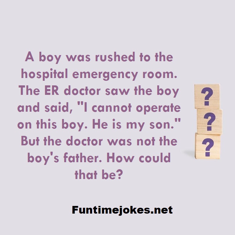 A boy was rushed to the hospital emergency room. The ER doctor saw the boy and said, 