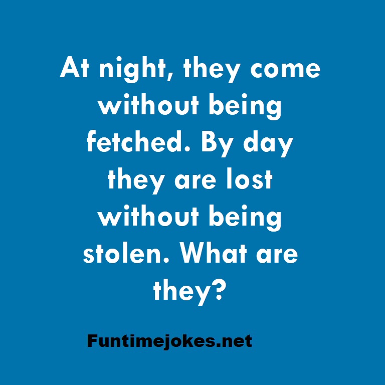 At night, they come without being fetched. By day they are lost without being stolen. What are they?