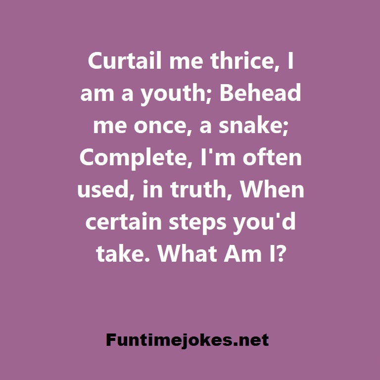 Curtail me thrice, I am a youth; Behead me once, a snake; Complete, Im often used, in truth, When certain steps youd take. What Am I?
