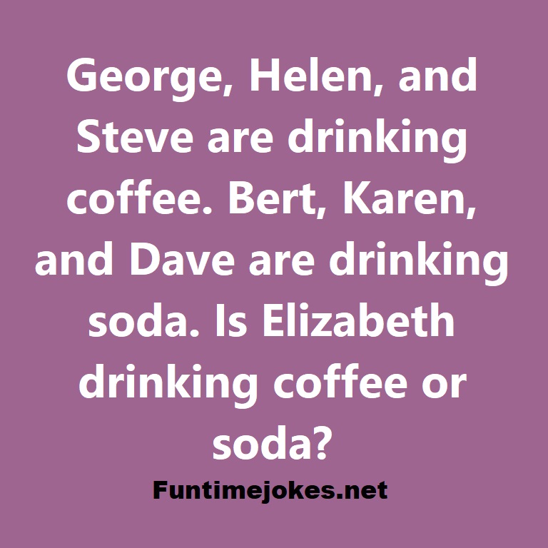 George, Helen, and Steve are drinking coffee. Bert, Karen, and Dave are drinking soda. Is Elizabeth drinking coffee or soda?