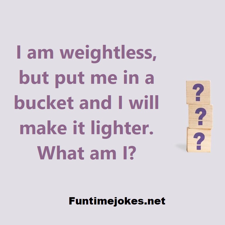 I am weightless, but put me in a bucket and I will make it lighter. What am I?