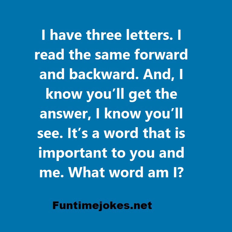 I have three letters. I read the same forward and backward. And, I know youll get the answer, I know you’ll see. It’s a word that is important to you and me. What word am I?