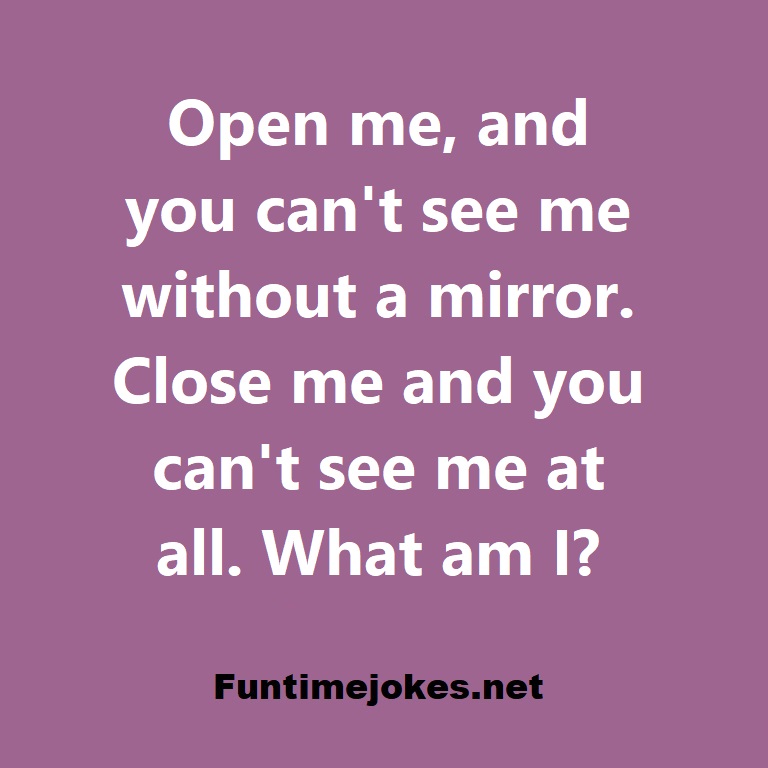 Open me, and you cant see me without a mirror. Close me and you cant see me at all. What am I?