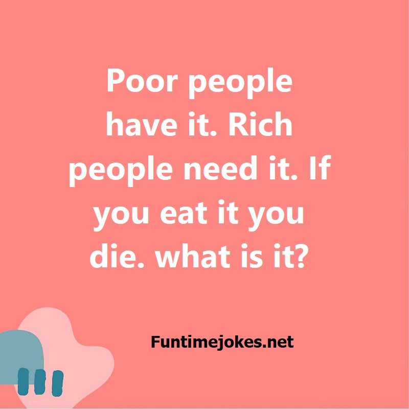 Poor people have it. Rich people need it. If you eat it you die. what is it?