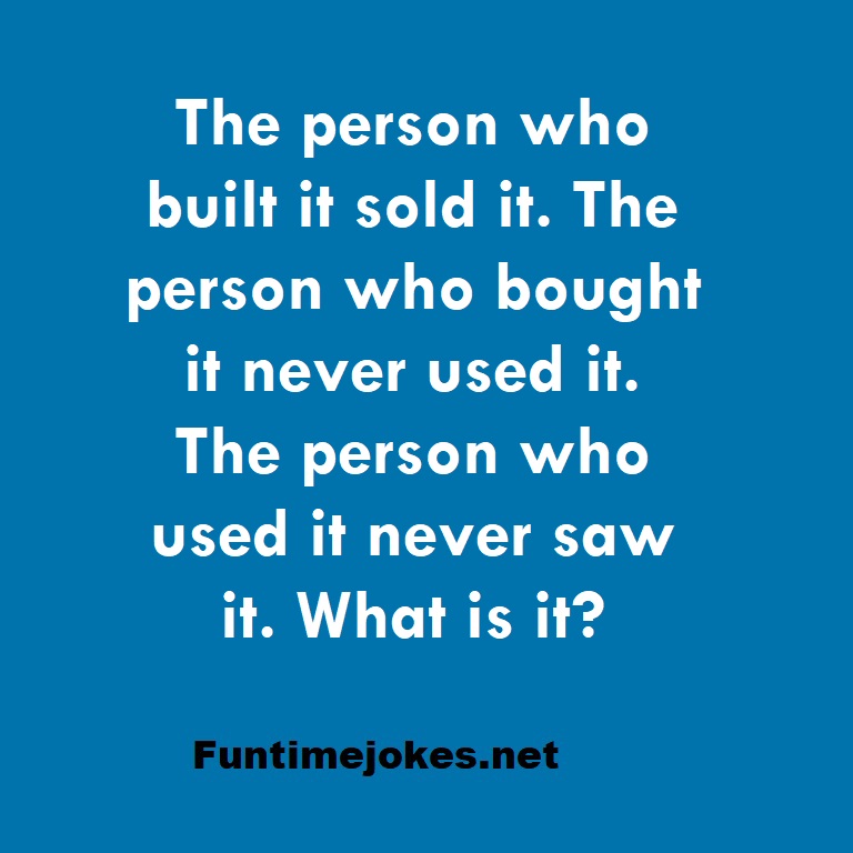 The person who built it sold it. The person who bought it never used it. The person who used it never saw it. What is it?