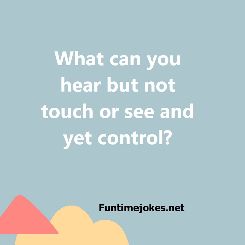 What can you hear but not touch or see and yet control?