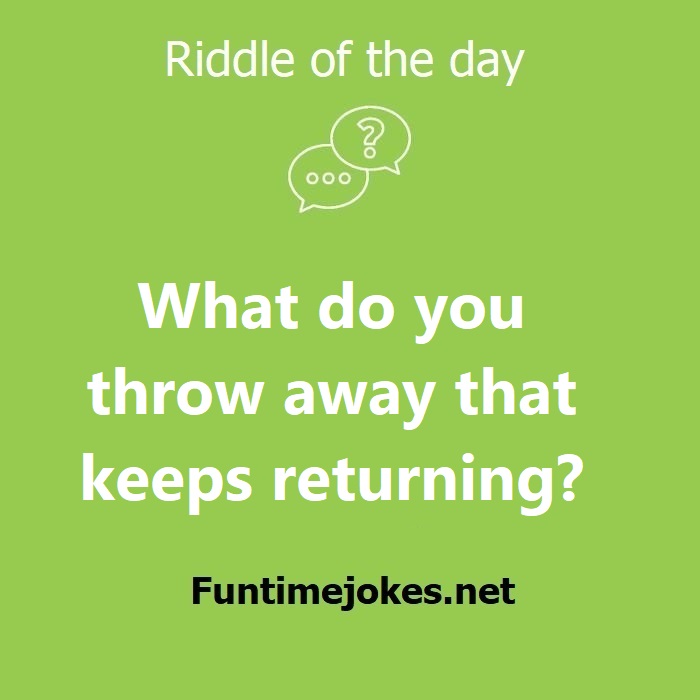 What do you throw away that keeps returning?