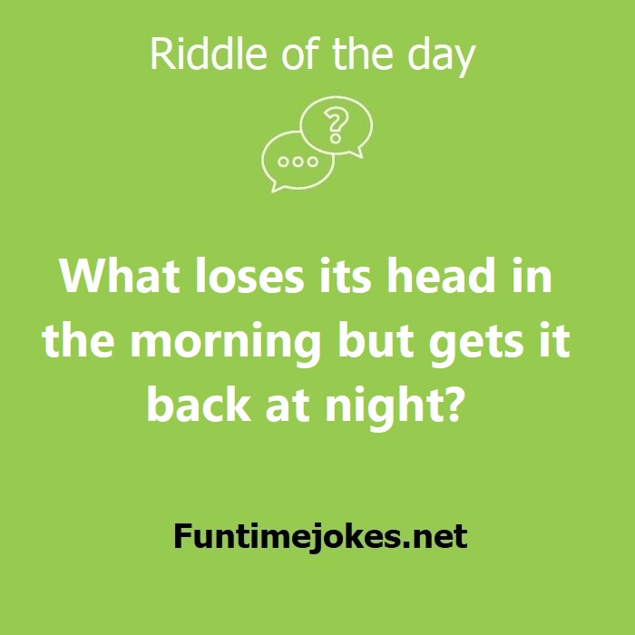 What loses its head in the morning but gets it back at night?