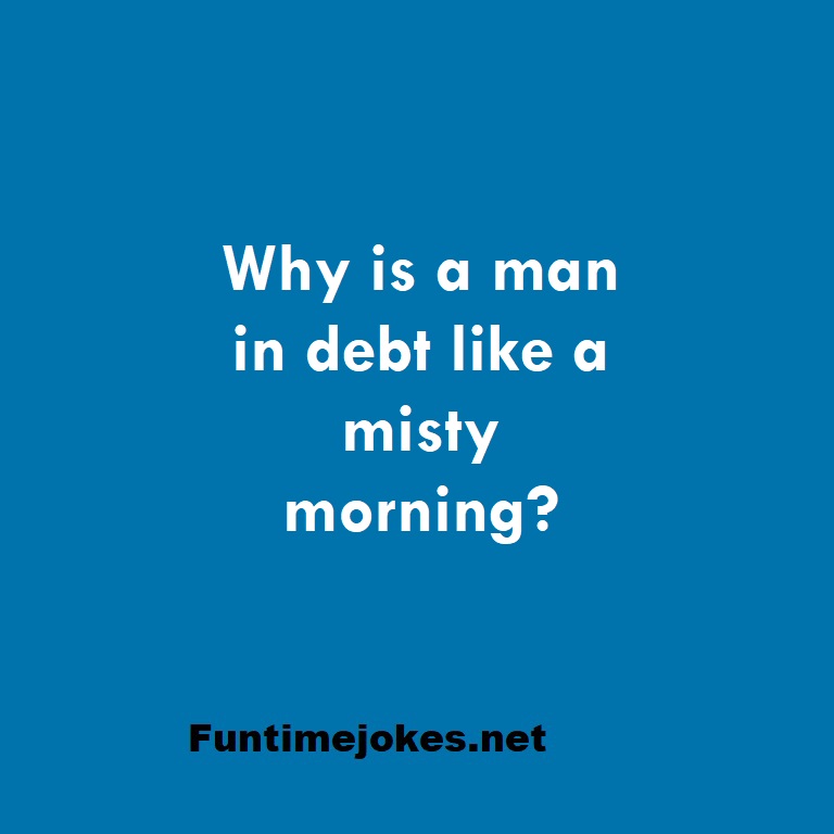 Why is a man in debt like a misty morning?