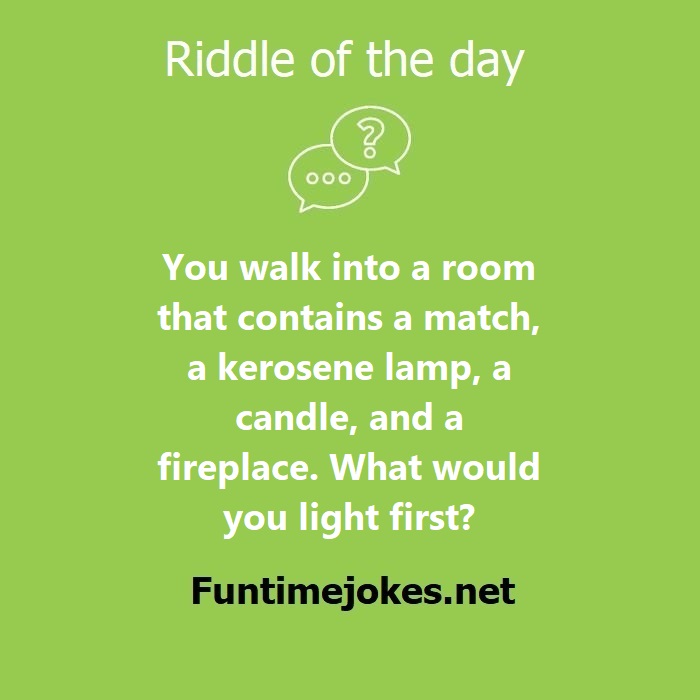 You walk into a room that contains a match, a kerosene lamp, a candle, and a fireplace. What would you light first?