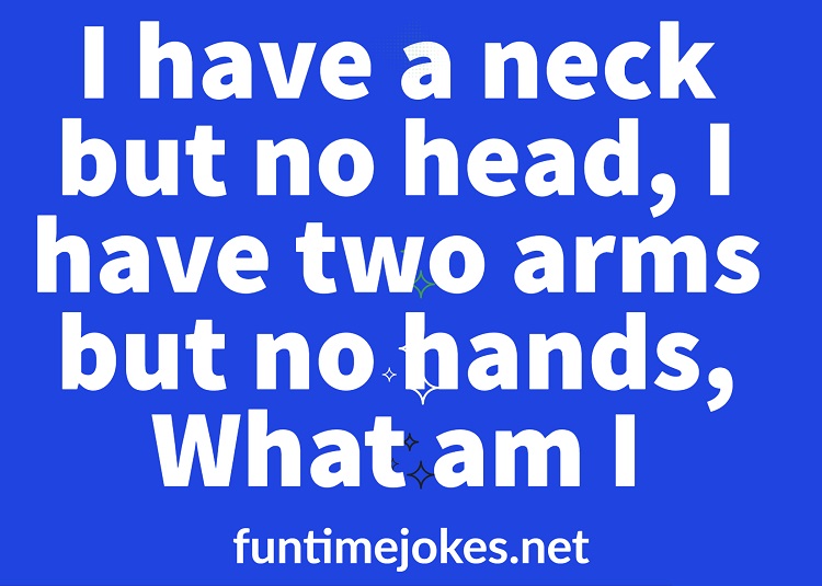 I have a neck but no head. I have a body but no arm. I have a bottom